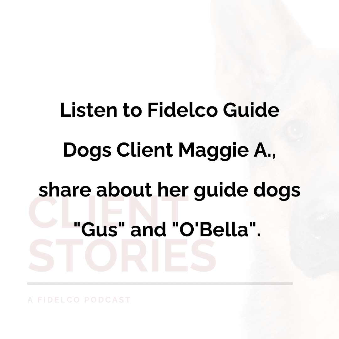 Listen to Fidelco Guide Dogs Client Maggie A., share about her guide dogs "Gus" and "O'Bella".