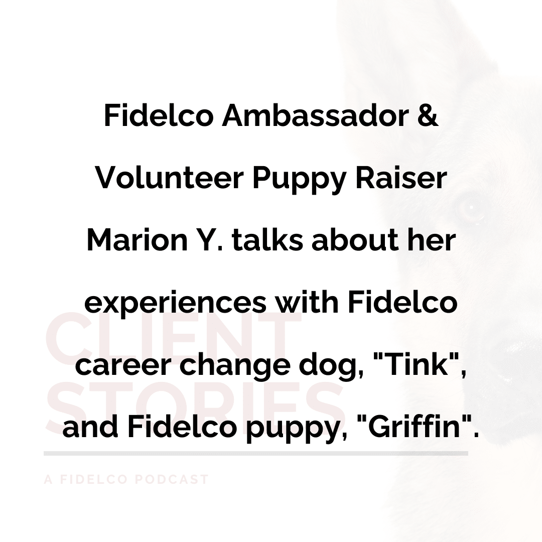 Fidelco Ambassador and Volunteer Puppy Raiser Marion Y. talks about her experience with Fidelco career change dog, "Tink", and Fidelco puppy, "Griffin."