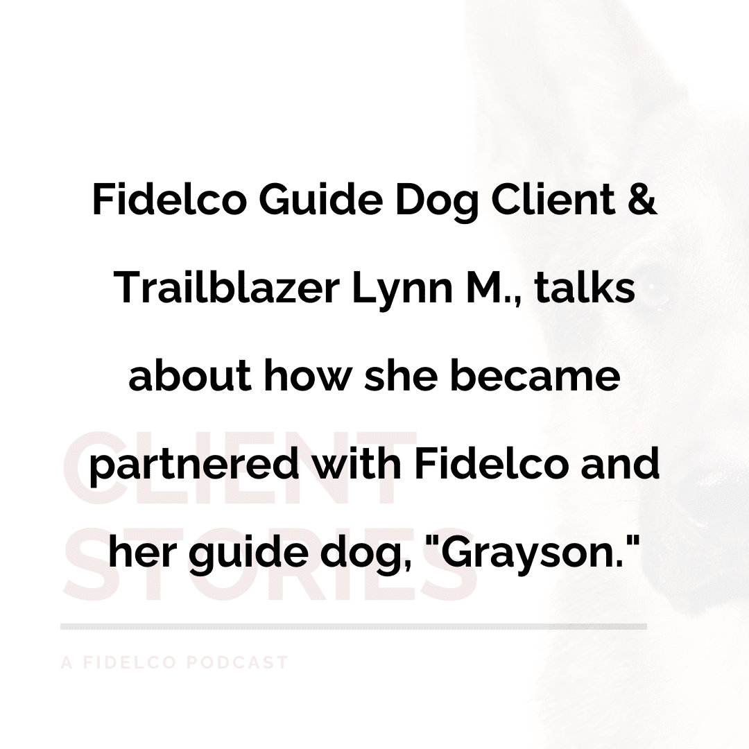 Fidelco Guide Dog Client and Trailblazer, Lynn M. talks about how she became partnered with Fidelco and her guide dog, "Grayson".