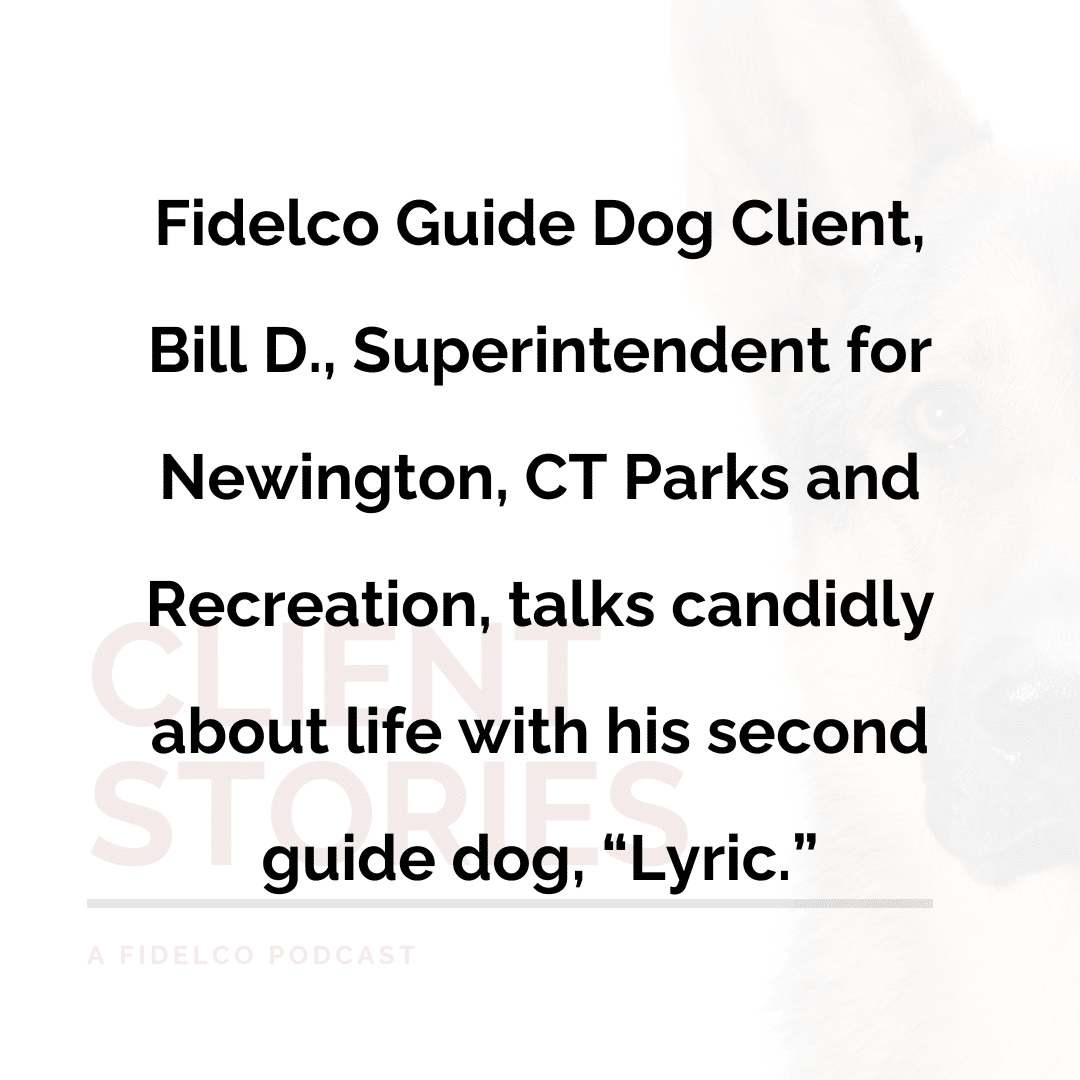 Fidelco Guide Dog Client, Bill D., Superintendent for Newington, CT Parks and Recreation, talks candidly about life with his second guide dog, “Lyric.”